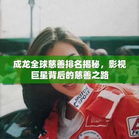 成龙全球慈善排名揭秘,影视巨星背后的慈善之路