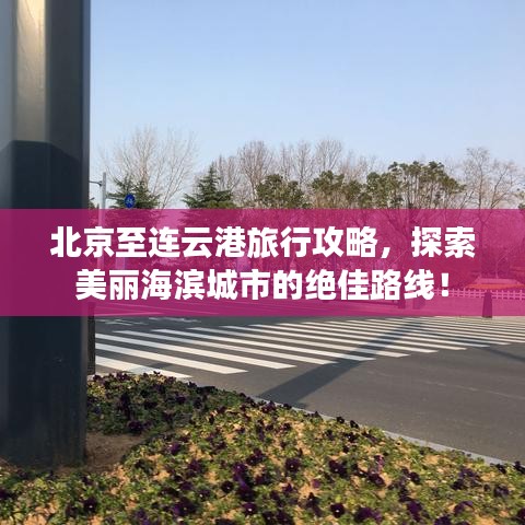 北京至连云港旅行攻略，探索美丽海滨城市的绝佳路线！