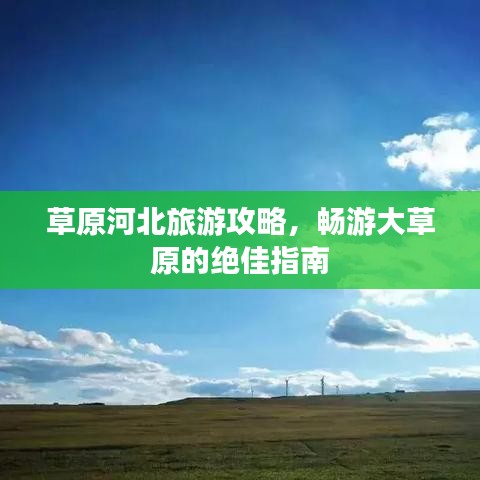 草原河北旅游攻略,畅游大草原的绝佳指南