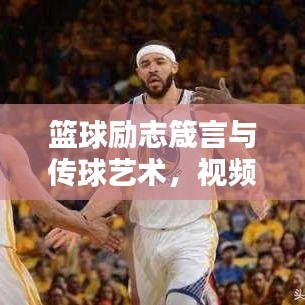 篮球励志箴言与传球艺术，视频中的力量之源