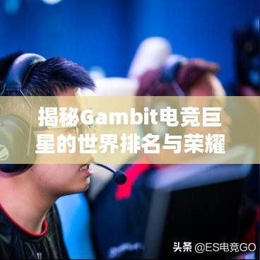 揭秘Gambit电竞巨星的世界排名与荣耀之路