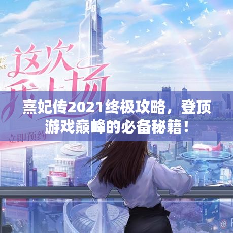 熹妃传2021终极攻略，登顶游戏巅峰的必备秘籍！