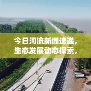 今日河流新闻速递,生态发展动态探索,关注河流最新变化