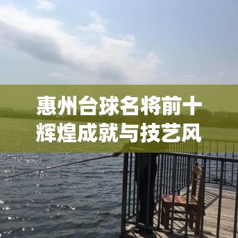 惠州台球名将前十辉煌成就与技艺风采展示