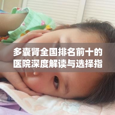 多囊肾全国排名前十的医院深度解读与选择指南