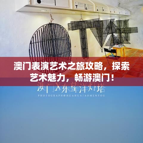 澳门表演艺术之旅攻略，探索艺术魅力，畅游澳门！