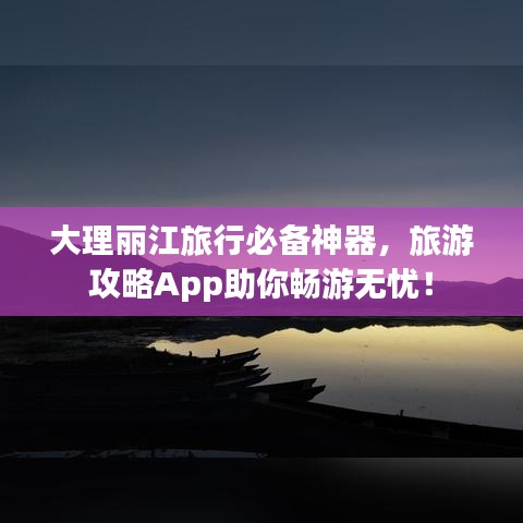 大理丽江旅行必备神器，旅游攻略App助你畅游无忧！