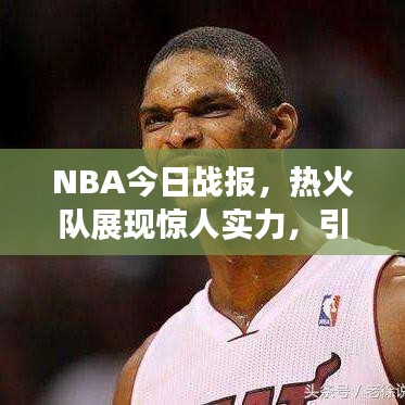 NBA今日战报,热火队展现惊人实力,引领赛场风云