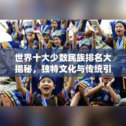 世界十大少数民族排名大揭秘，独特文化与传统引关注