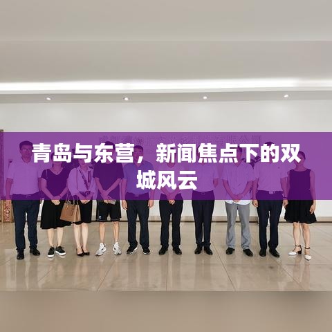 青岛与东营，新闻焦点下的双城风云