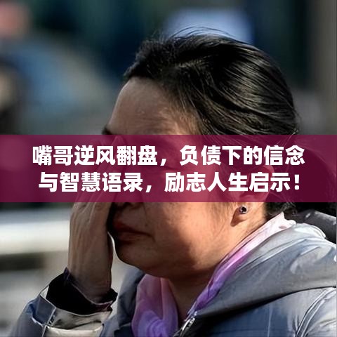 嘴哥逆风翻盘，负债下的信念与智慧语录，励志人生启示！