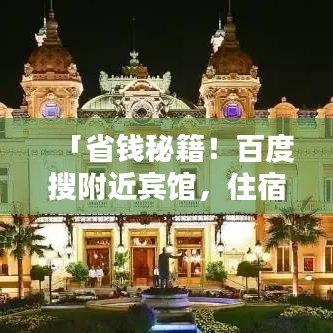 「省钱秘籍！百度搜附近宾馆，住宿攻略助你轻松找到低价优质房源！」