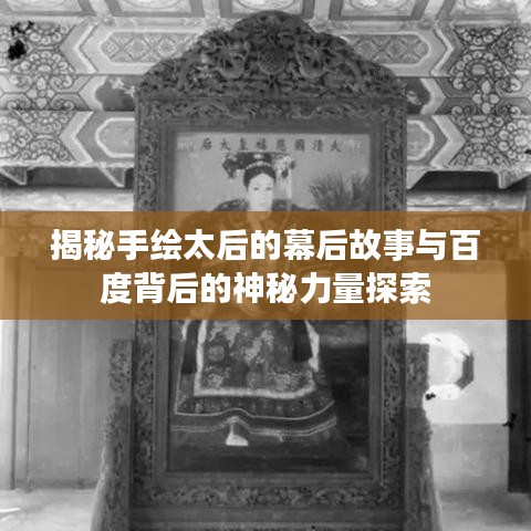 揭秘手绘太后的幕后故事与百度背后的神秘力量探索