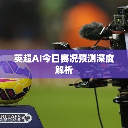 英超AI今日赛况预测深度解析