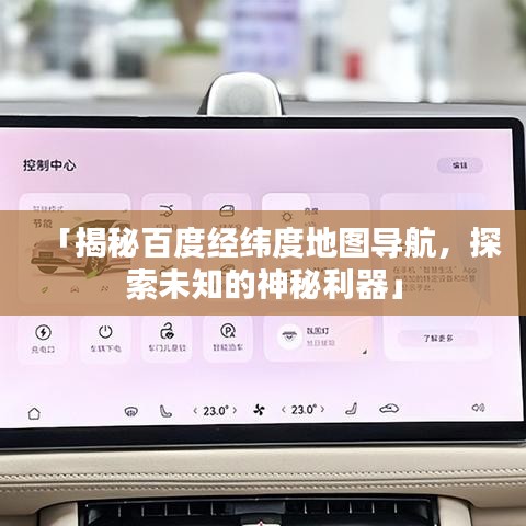 「揭秘百度经纬度地图导航，探索未知的神秘利器」