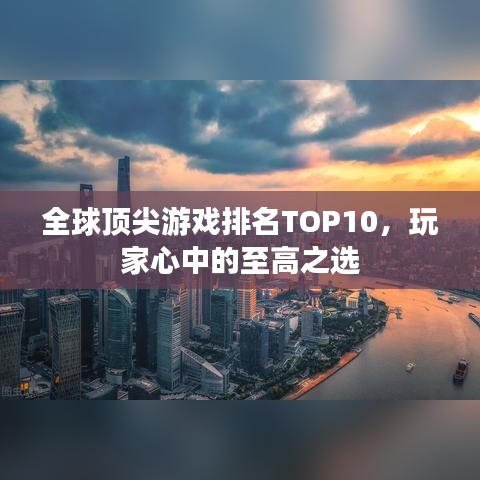 全球顶尖游戏排名TOP10，玩家心中的至高之选