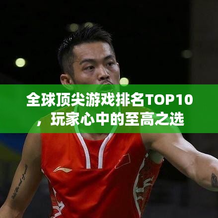 全球顶尖游戏排名TOP10,玩家心中的至高之选