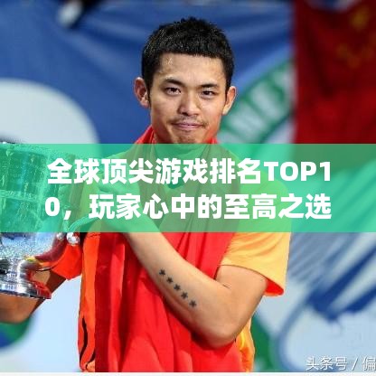 全球顶尖游戏排名TOP10,玩家心中的至高之选
