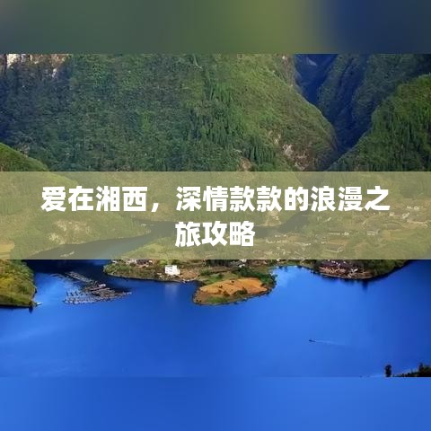 爱在湘西，深情款款的浪漫之旅攻略