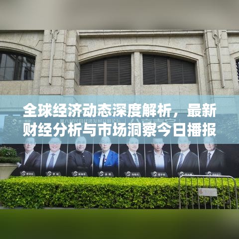 全球经济动态深度解析，最新财经分析与市场洞察今日播报