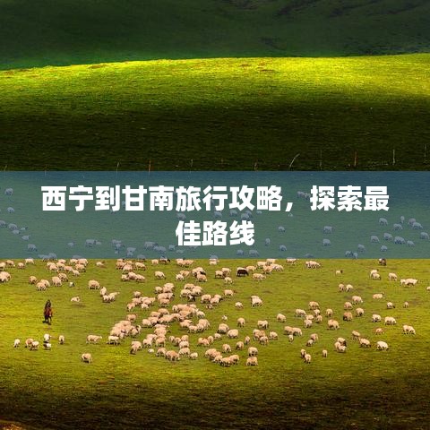 西宁到甘南旅行攻略，探索最佳路线