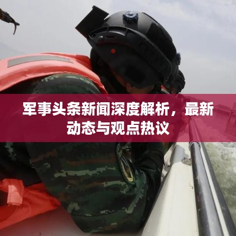 军事头条新闻深度解析，最新动态与观点热议