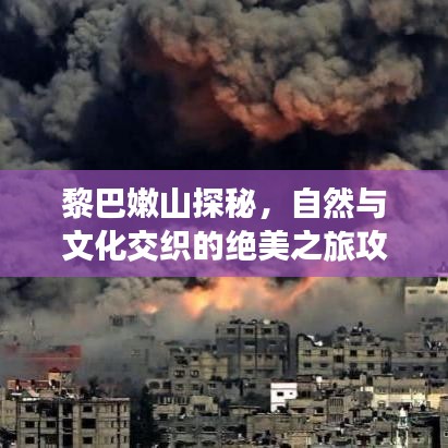 黎巴嫩山探秘，自然与文化交织的绝美之旅攻略