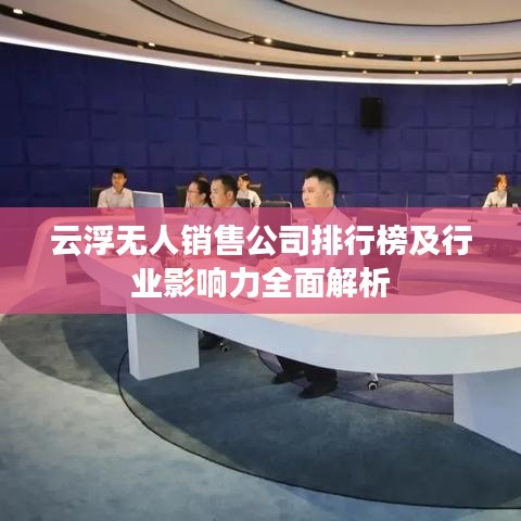 云浮无人销售公司排行榜及行业影响力全面解析