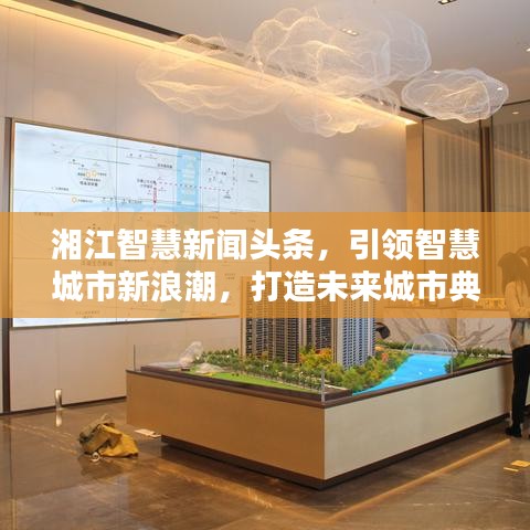 湘江智慧新闻头条，引领智慧城市新浪潮，打造未来城市典范
