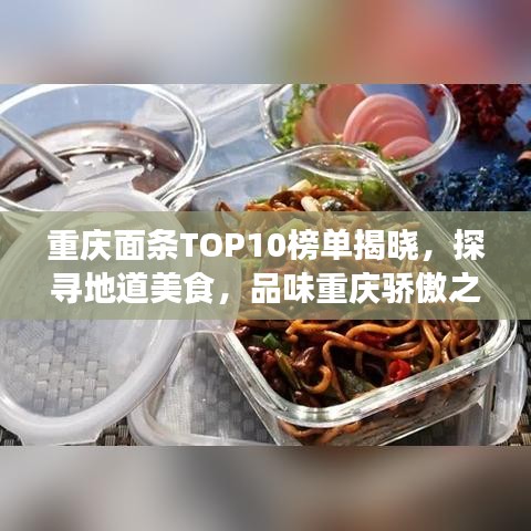 重庆面条TOP10榜单揭晓，探寻地道美食，品味重庆骄傲之作