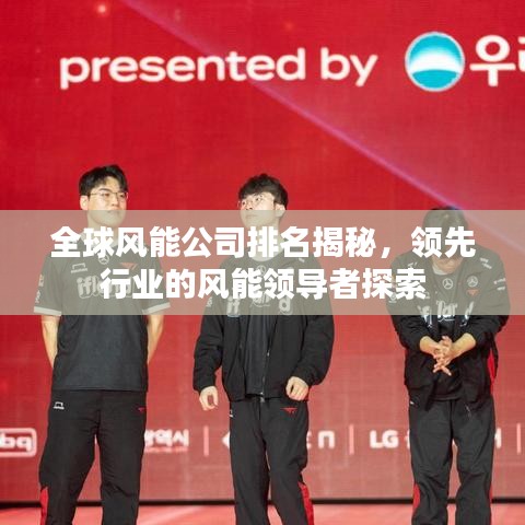 全球风能公司排名揭秘,领先行业的风能领导者探索