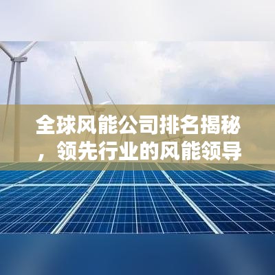 全球风能公司排名揭秘,领先行业的风能领导者探索