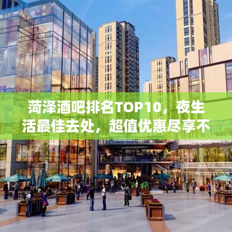 菏泽酒吧排名TOP10,夜生活最佳去处,超值优惠尽享不停!