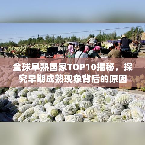 全球早熟国家TOP10揭秘,探究早期成熟现象背后的原因