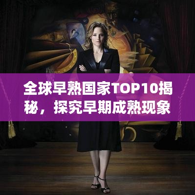 全球早熟国家TOP10揭秘,探究早期成熟现象背后的原因