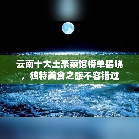 云南十大土豪菜馆榜单揭晓，独特美食之旅不容错过