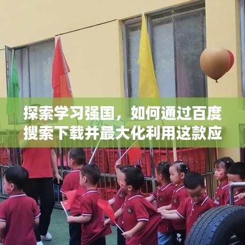 探索学习强国，如何通过百度搜索下载并最大化利用这款应用助力成长？