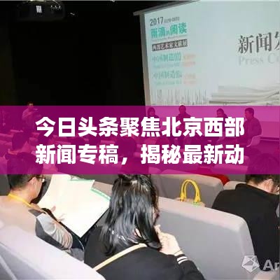 今日头条聚焦北京西部新闻专稿，揭秘最新动态与热点事件