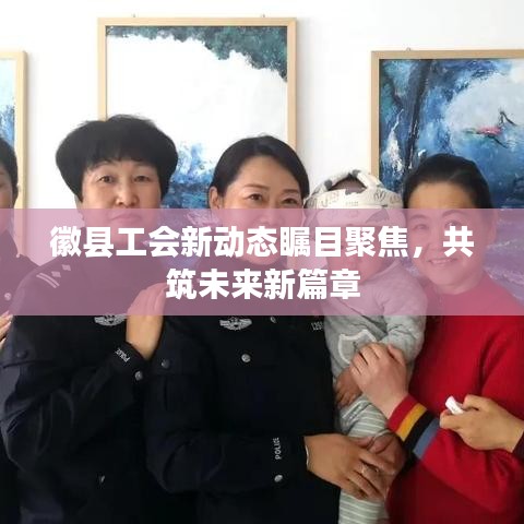 徽县工会新动态瞩目聚焦，共筑未来新篇章