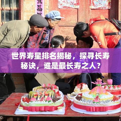 世界寿星排名揭秘，探寻长寿秘诀，谁是最长寿之人？