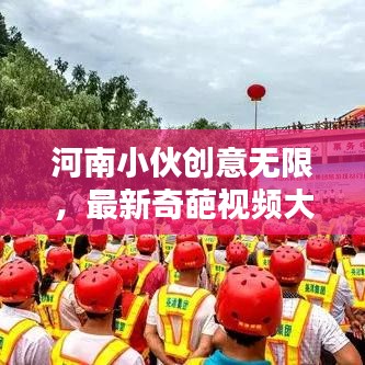 河南小伙创意无限，最新奇葩视频大赏，年轻人的创意世界探索