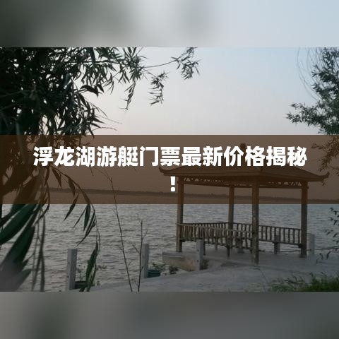 浮龙湖游艇门票最新价格揭秘！