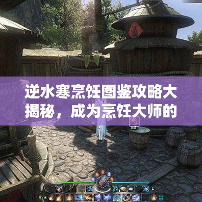 逆水寒烹饪图鉴攻略大揭秘，成为烹饪大师的全面指南！