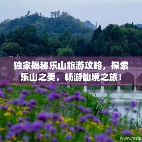 独家揭秘乐山旅游攻略，探索乐山之美，畅游仙境之旅！