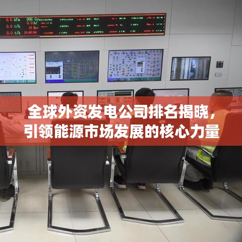 全球外资发电公司排名揭晓，引领能源市场发展的核心力量