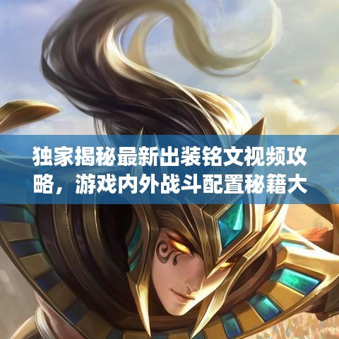 独家揭秘最新出装铭文视频攻略，游戏内外战斗配置秘籍大揭秘！