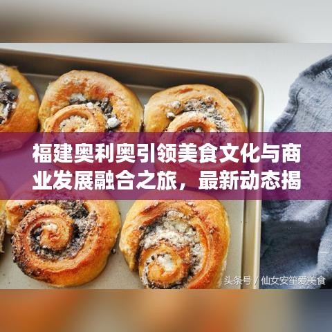 福建奥利奥引领美食文化与商业发展融合之旅，最新动态揭秘地方美食创新之路