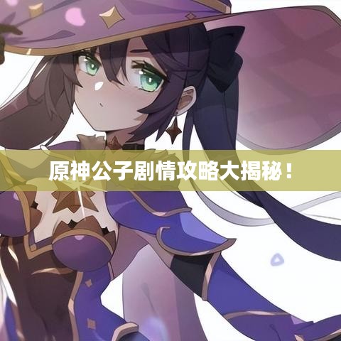 原神公子剧情攻略大揭秘!