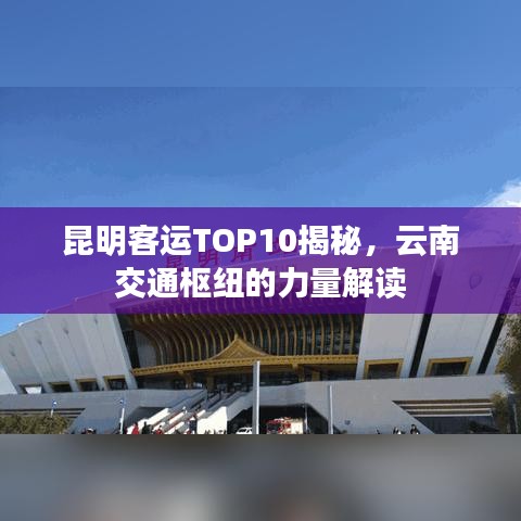 昆明客运TOP10揭秘，云南交通枢纽的力量解读