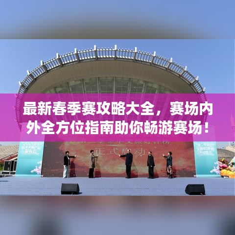 最新春季赛攻略大全，赛场内外全方位指南助你畅游赛场！